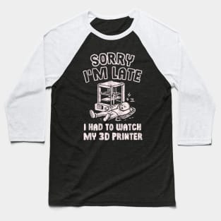 Sorry I'm Late I Had To Watch My 3D Printer Baseball T-Shirt